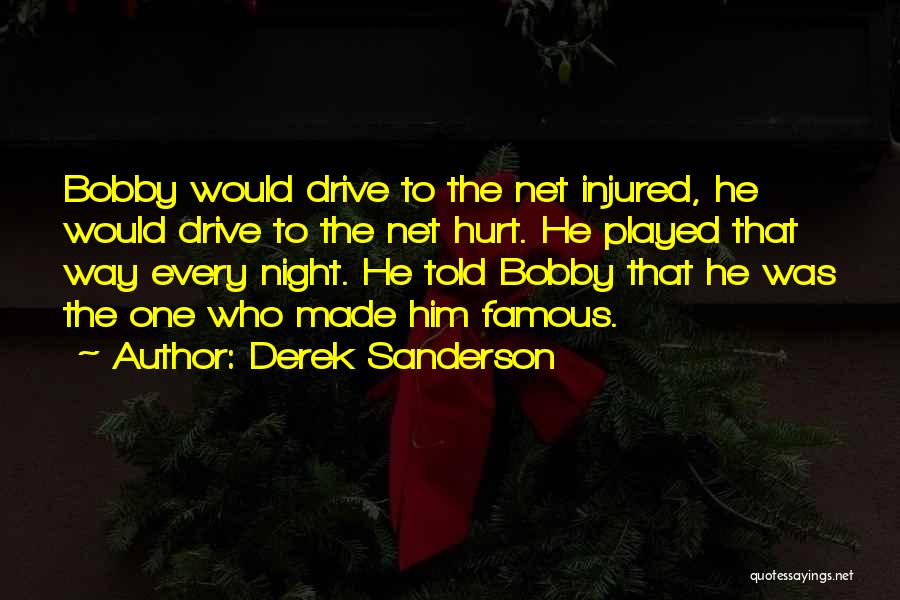 Derek Sanderson Quotes: Bobby Would Drive To The Net Injured, He Would Drive To The Net Hurt. He Played That Way Every Night.