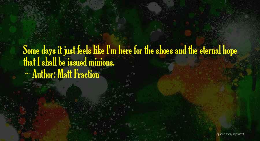 Matt Fraction Quotes: Some Days It Just Feels Like I'm Here For The Shoes And The Eternal Hope That I Shall Be Issued