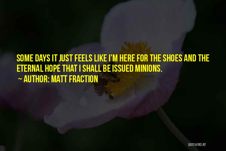 Matt Fraction Quotes: Some Days It Just Feels Like I'm Here For The Shoes And The Eternal Hope That I Shall Be Issued