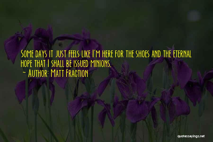 Matt Fraction Quotes: Some Days It Just Feels Like I'm Here For The Shoes And The Eternal Hope That I Shall Be Issued
