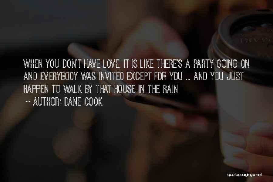 Dane Cook Quotes: When You Don't Have Love, It Is Like There's A Party Going On And Everybody Was Invited Except For You