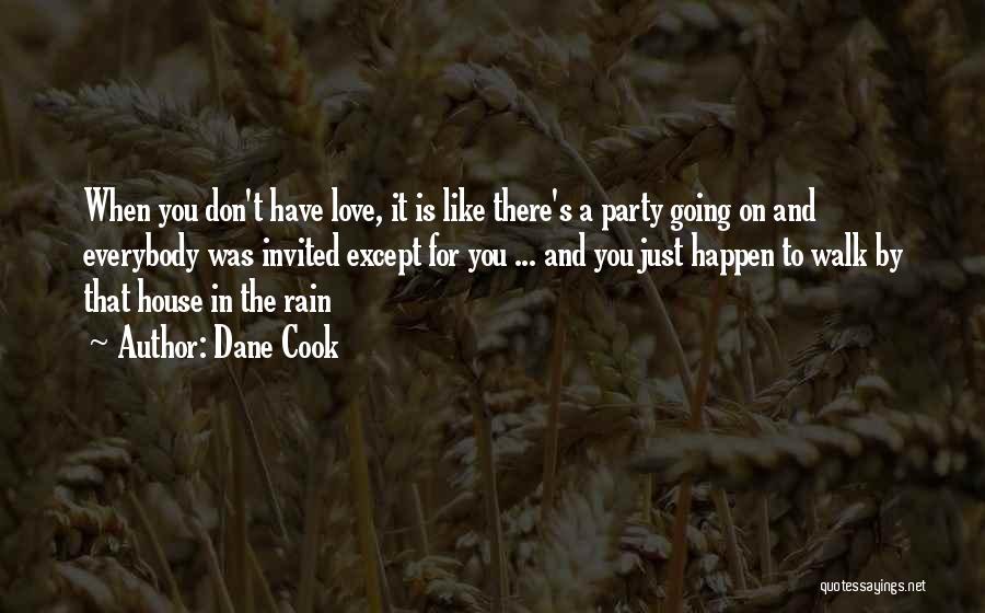 Dane Cook Quotes: When You Don't Have Love, It Is Like There's A Party Going On And Everybody Was Invited Except For You