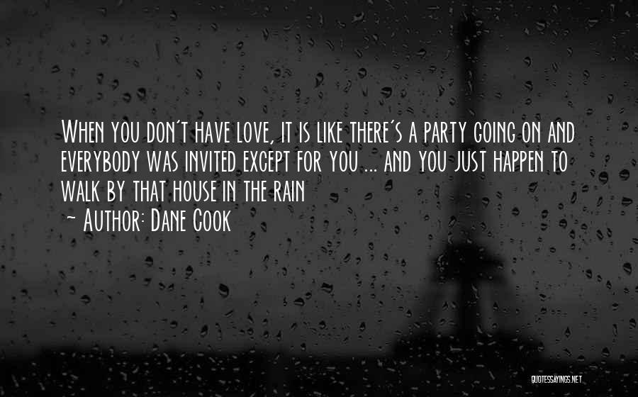 Dane Cook Quotes: When You Don't Have Love, It Is Like There's A Party Going On And Everybody Was Invited Except For You