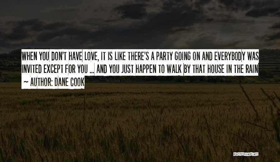 Dane Cook Quotes: When You Don't Have Love, It Is Like There's A Party Going On And Everybody Was Invited Except For You