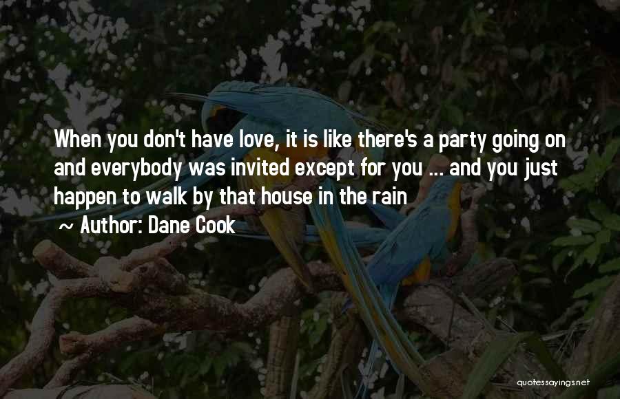 Dane Cook Quotes: When You Don't Have Love, It Is Like There's A Party Going On And Everybody Was Invited Except For You