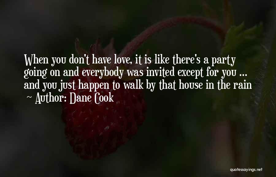 Dane Cook Quotes: When You Don't Have Love, It Is Like There's A Party Going On And Everybody Was Invited Except For You