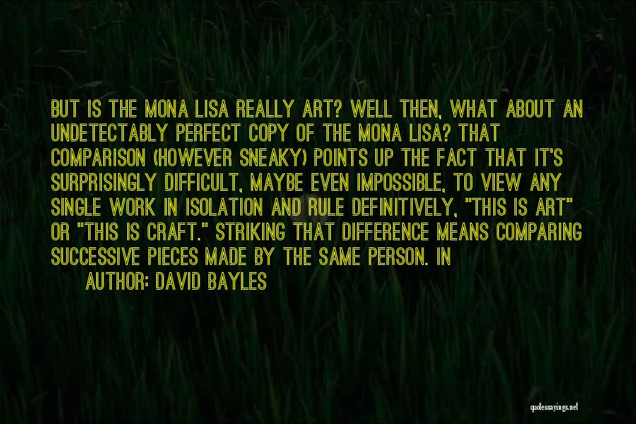 David Bayles Quotes: But Is The Mona Lisa Really Art? Well Then, What About An Undetectably Perfect Copy Of The Mona Lisa? That