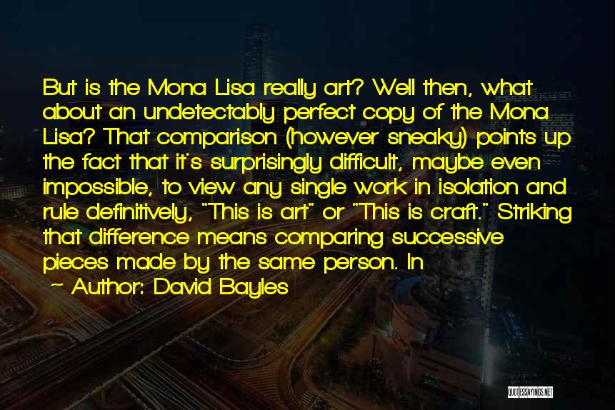 David Bayles Quotes: But Is The Mona Lisa Really Art? Well Then, What About An Undetectably Perfect Copy Of The Mona Lisa? That