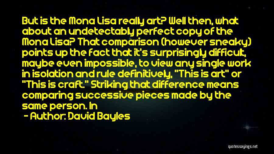 David Bayles Quotes: But Is The Mona Lisa Really Art? Well Then, What About An Undetectably Perfect Copy Of The Mona Lisa? That