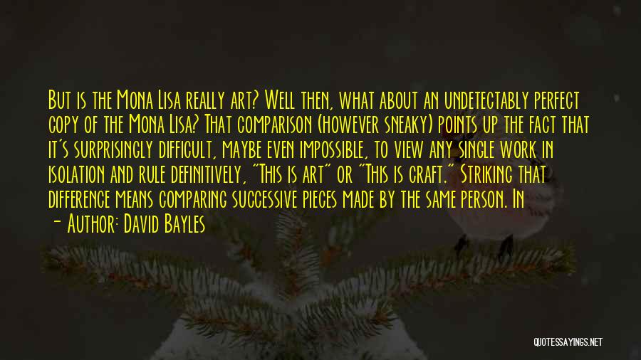 David Bayles Quotes: But Is The Mona Lisa Really Art? Well Then, What About An Undetectably Perfect Copy Of The Mona Lisa? That