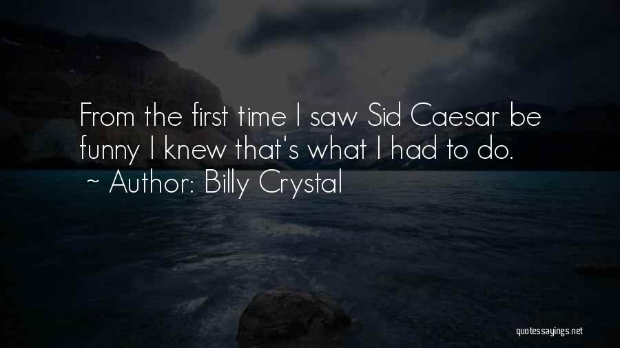 Billy Crystal Quotes: From The First Time I Saw Sid Caesar Be Funny I Knew That's What I Had To Do.