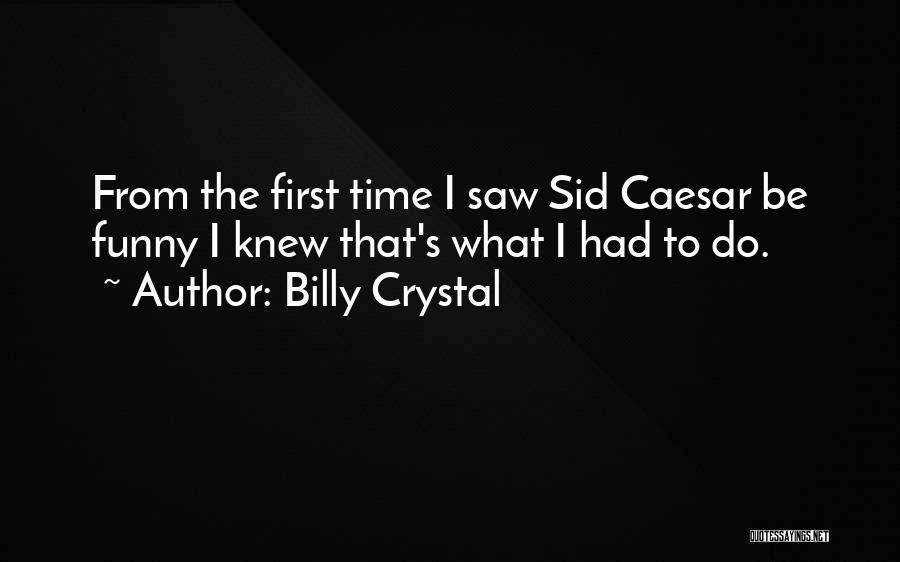 Billy Crystal Quotes: From The First Time I Saw Sid Caesar Be Funny I Knew That's What I Had To Do.