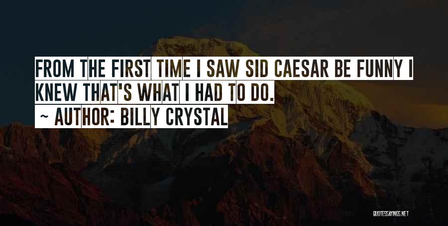 Billy Crystal Quotes: From The First Time I Saw Sid Caesar Be Funny I Knew That's What I Had To Do.