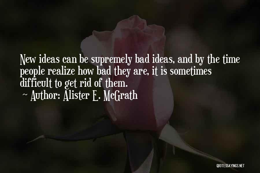 Alister E. McGrath Quotes: New Ideas Can Be Supremely Bad Ideas, And By The Time People Realize How Bad They Are, It Is Sometimes