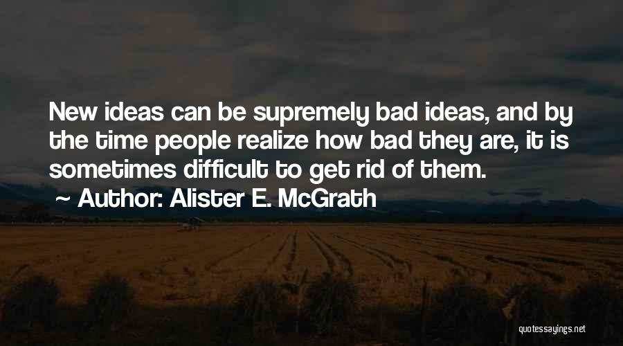 Alister E. McGrath Quotes: New Ideas Can Be Supremely Bad Ideas, And By The Time People Realize How Bad They Are, It Is Sometimes