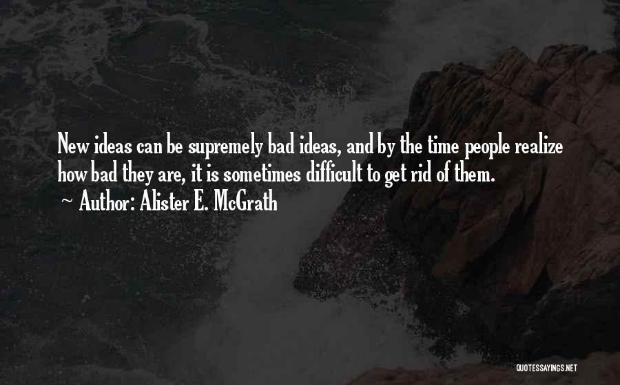 Alister E. McGrath Quotes: New Ideas Can Be Supremely Bad Ideas, And By The Time People Realize How Bad They Are, It Is Sometimes