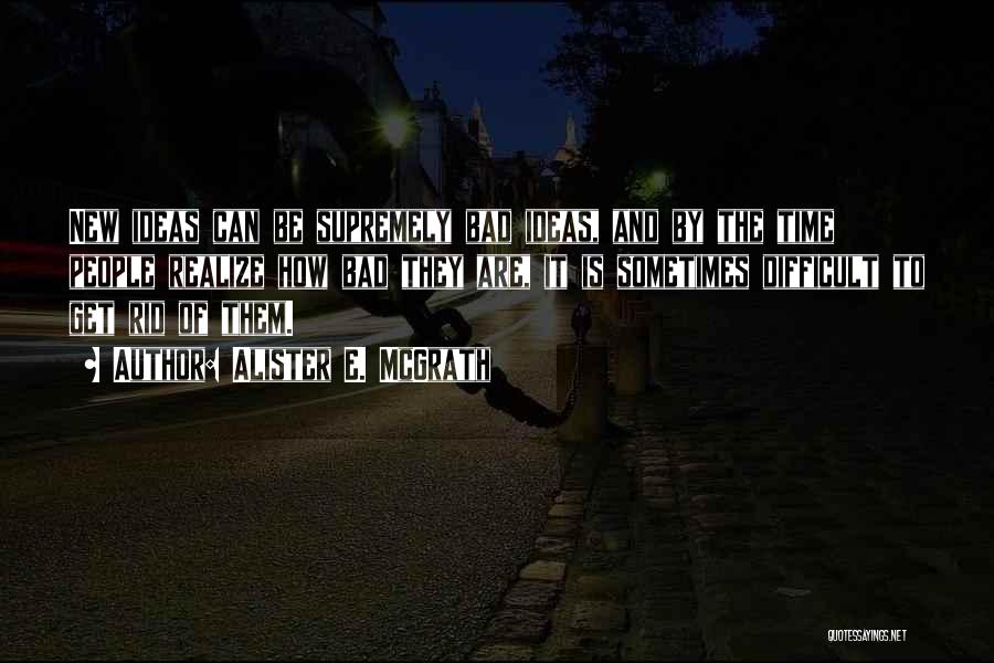 Alister E. McGrath Quotes: New Ideas Can Be Supremely Bad Ideas, And By The Time People Realize How Bad They Are, It Is Sometimes