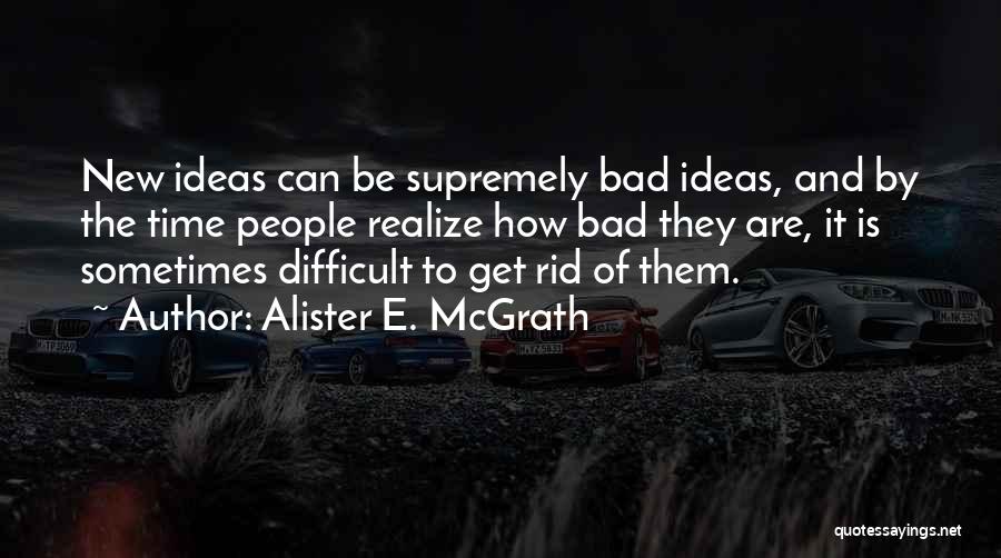 Alister E. McGrath Quotes: New Ideas Can Be Supremely Bad Ideas, And By The Time People Realize How Bad They Are, It Is Sometimes