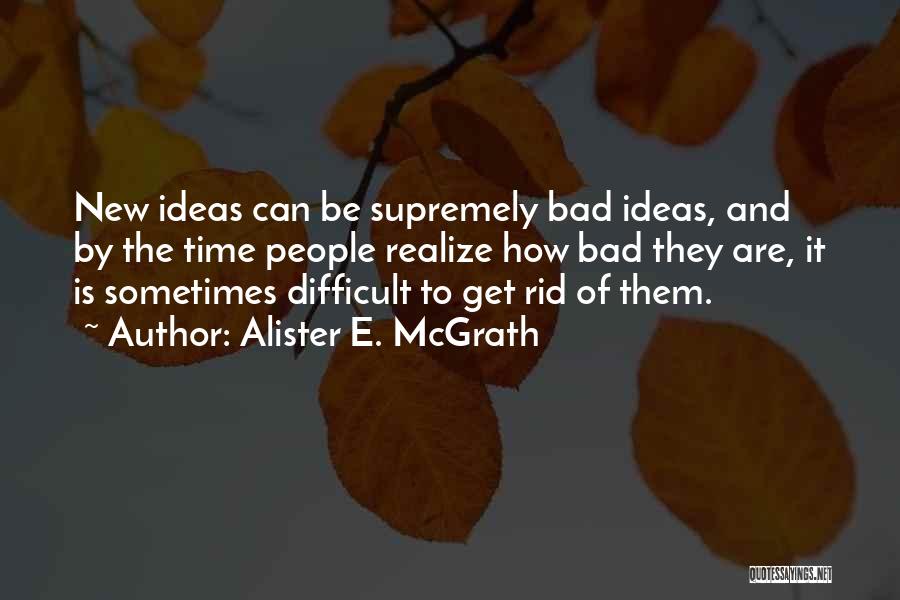 Alister E. McGrath Quotes: New Ideas Can Be Supremely Bad Ideas, And By The Time People Realize How Bad They Are, It Is Sometimes
