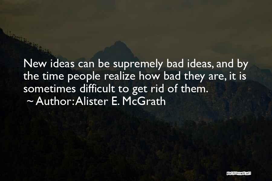 Alister E. McGrath Quotes: New Ideas Can Be Supremely Bad Ideas, And By The Time People Realize How Bad They Are, It Is Sometimes