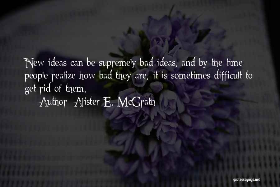 Alister E. McGrath Quotes: New Ideas Can Be Supremely Bad Ideas, And By The Time People Realize How Bad They Are, It Is Sometimes