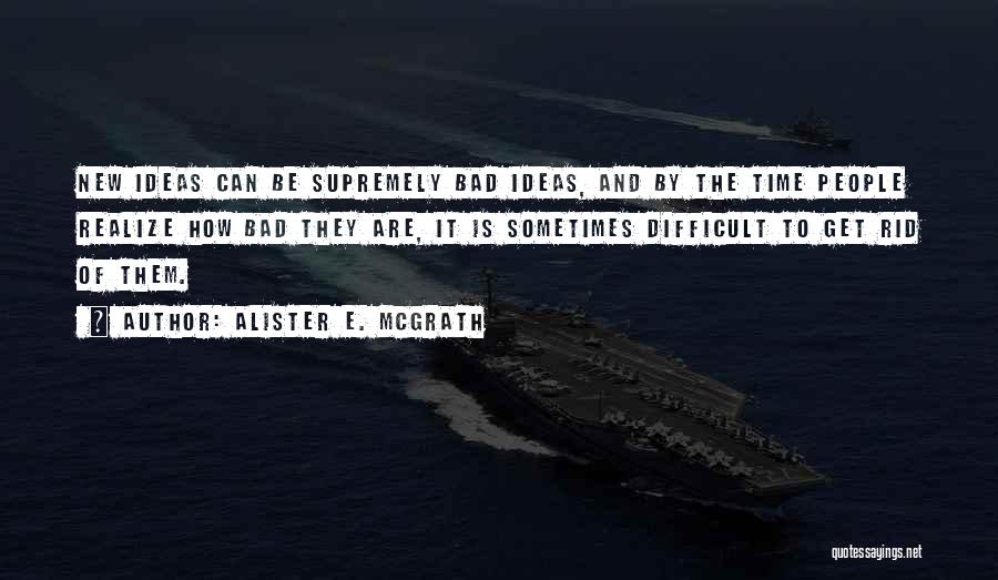 Alister E. McGrath Quotes: New Ideas Can Be Supremely Bad Ideas, And By The Time People Realize How Bad They Are, It Is Sometimes