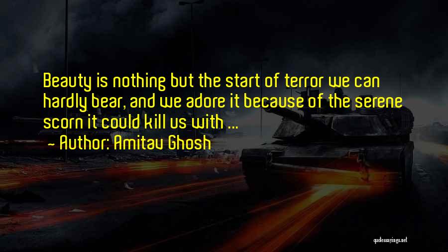 Amitav Ghosh Quotes: Beauty Is Nothing But The Start Of Terror We Can Hardly Bear, And We Adore It Because Of The Serene