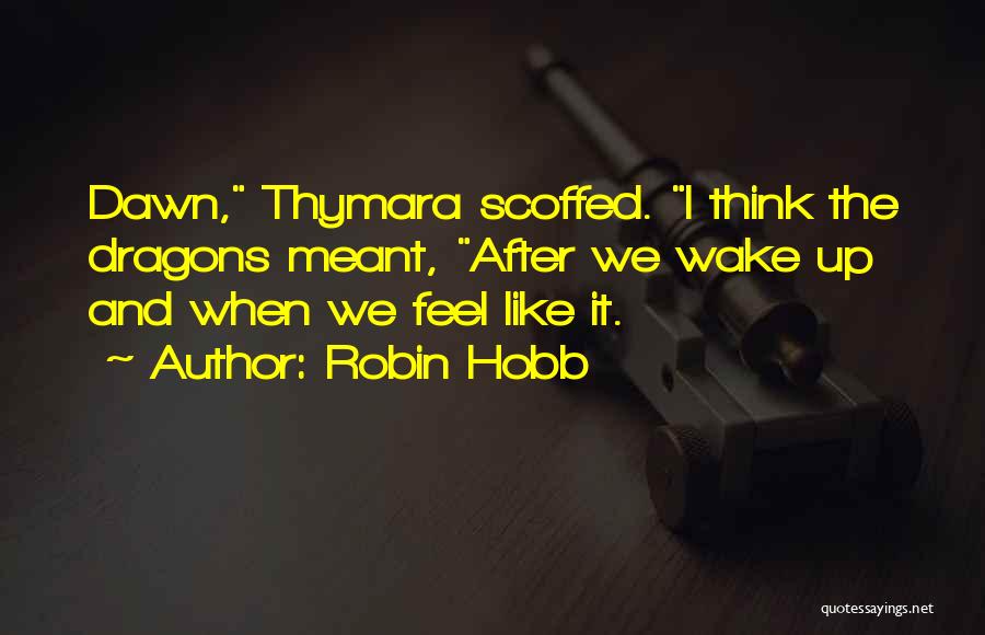 Robin Hobb Quotes: Dawn, Thymara Scoffed. I Think The Dragons Meant, After We Wake Up And When We Feel Like It.