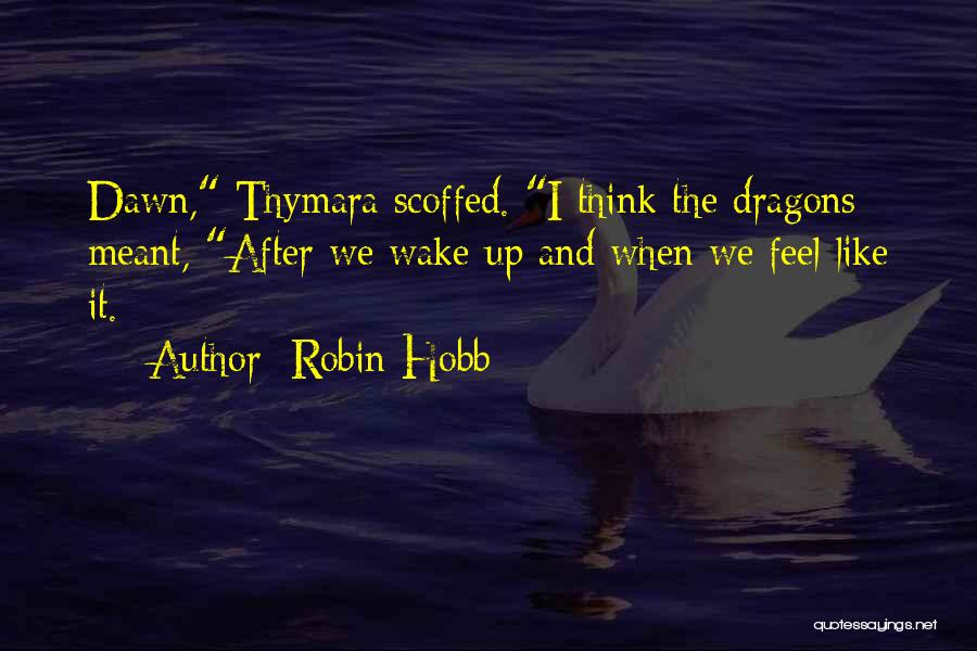 Robin Hobb Quotes: Dawn, Thymara Scoffed. I Think The Dragons Meant, After We Wake Up And When We Feel Like It.