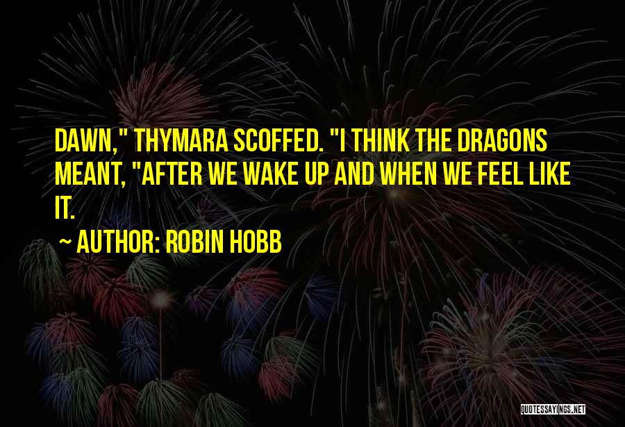 Robin Hobb Quotes: Dawn, Thymara Scoffed. I Think The Dragons Meant, After We Wake Up And When We Feel Like It.