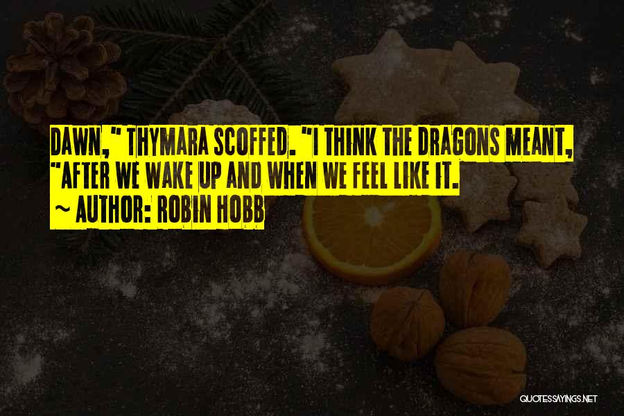 Robin Hobb Quotes: Dawn, Thymara Scoffed. I Think The Dragons Meant, After We Wake Up And When We Feel Like It.