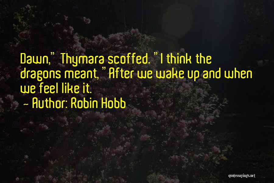 Robin Hobb Quotes: Dawn, Thymara Scoffed. I Think The Dragons Meant, After We Wake Up And When We Feel Like It.