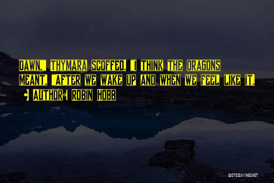 Robin Hobb Quotes: Dawn, Thymara Scoffed. I Think The Dragons Meant, After We Wake Up And When We Feel Like It.