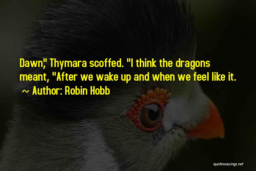 Robin Hobb Quotes: Dawn, Thymara Scoffed. I Think The Dragons Meant, After We Wake Up And When We Feel Like It.