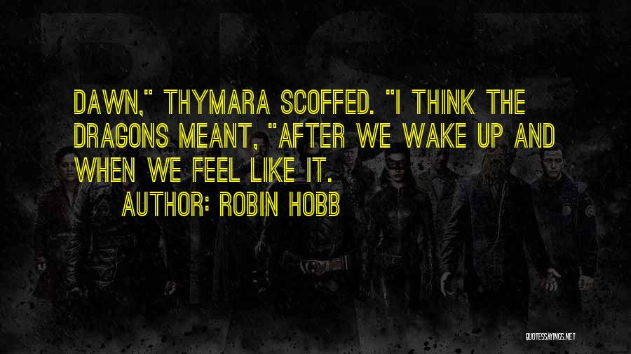 Robin Hobb Quotes: Dawn, Thymara Scoffed. I Think The Dragons Meant, After We Wake Up And When We Feel Like It.