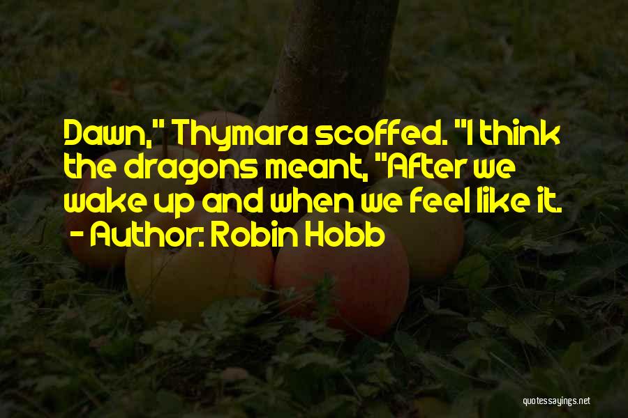 Robin Hobb Quotes: Dawn, Thymara Scoffed. I Think The Dragons Meant, After We Wake Up And When We Feel Like It.