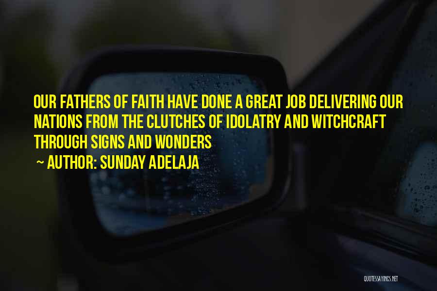 Sunday Adelaja Quotes: Our Fathers Of Faith Have Done A Great Job Delivering Our Nations From The Clutches Of Idolatry And Witchcraft Through