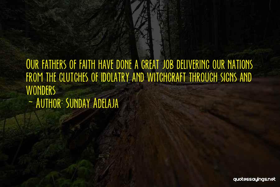 Sunday Adelaja Quotes: Our Fathers Of Faith Have Done A Great Job Delivering Our Nations From The Clutches Of Idolatry And Witchcraft Through