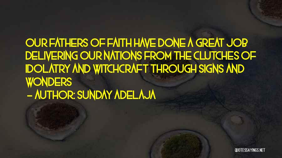 Sunday Adelaja Quotes: Our Fathers Of Faith Have Done A Great Job Delivering Our Nations From The Clutches Of Idolatry And Witchcraft Through