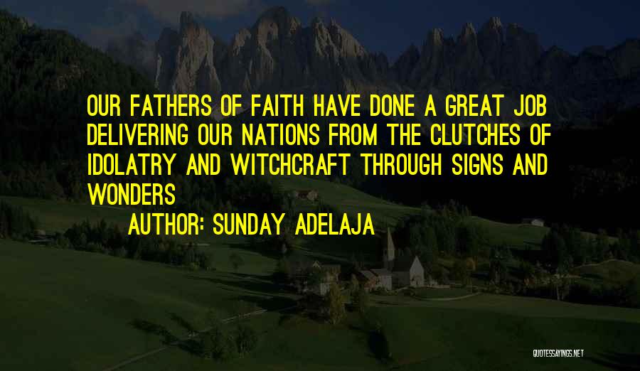 Sunday Adelaja Quotes: Our Fathers Of Faith Have Done A Great Job Delivering Our Nations From The Clutches Of Idolatry And Witchcraft Through