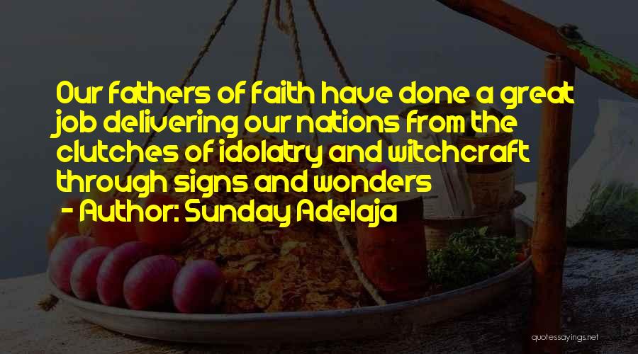 Sunday Adelaja Quotes: Our Fathers Of Faith Have Done A Great Job Delivering Our Nations From The Clutches Of Idolatry And Witchcraft Through