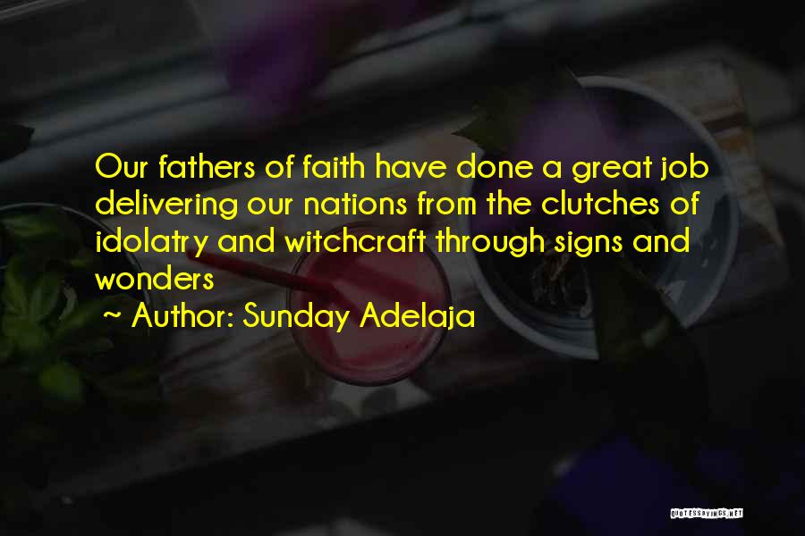 Sunday Adelaja Quotes: Our Fathers Of Faith Have Done A Great Job Delivering Our Nations From The Clutches Of Idolatry And Witchcraft Through