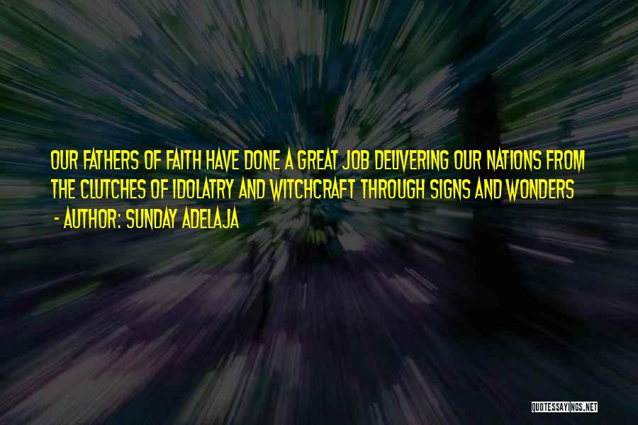 Sunday Adelaja Quotes: Our Fathers Of Faith Have Done A Great Job Delivering Our Nations From The Clutches Of Idolatry And Witchcraft Through