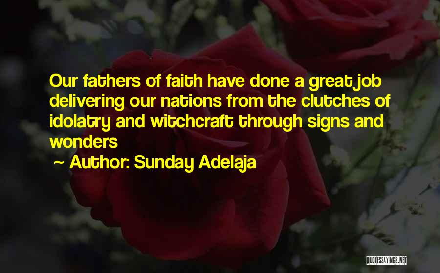 Sunday Adelaja Quotes: Our Fathers Of Faith Have Done A Great Job Delivering Our Nations From The Clutches Of Idolatry And Witchcraft Through