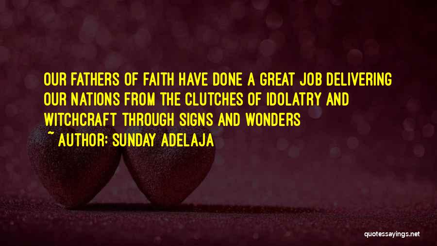 Sunday Adelaja Quotes: Our Fathers Of Faith Have Done A Great Job Delivering Our Nations From The Clutches Of Idolatry And Witchcraft Through