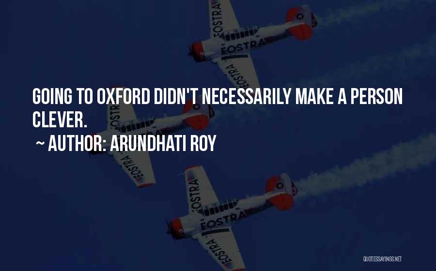 Arundhati Roy Quotes: Going To Oxford Didn't Necessarily Make A Person Clever.