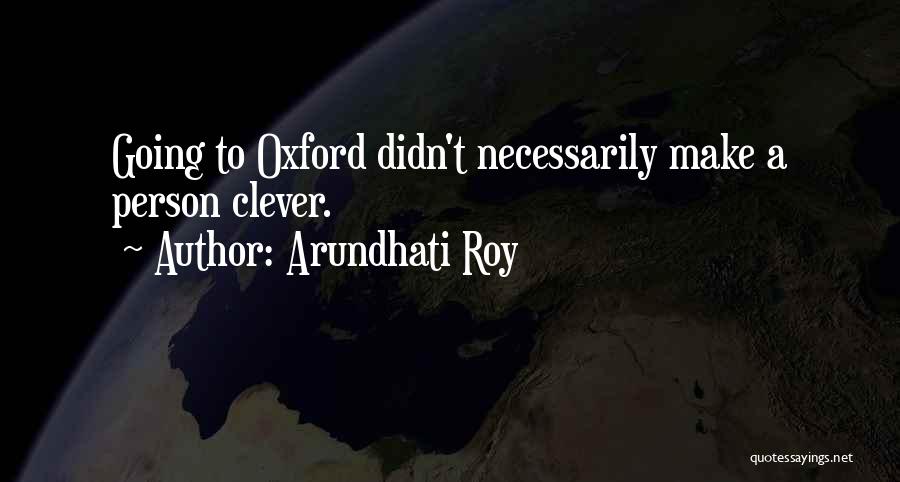 Arundhati Roy Quotes: Going To Oxford Didn't Necessarily Make A Person Clever.