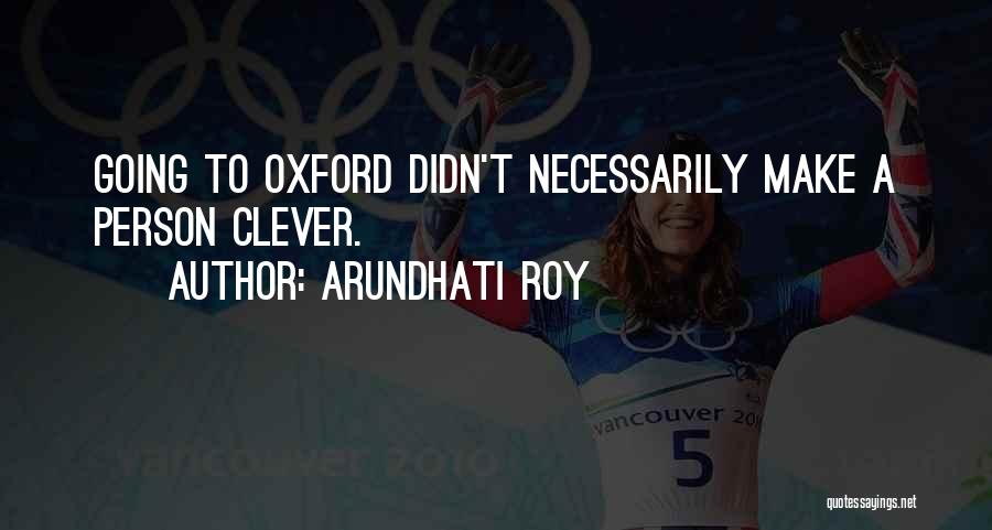 Arundhati Roy Quotes: Going To Oxford Didn't Necessarily Make A Person Clever.