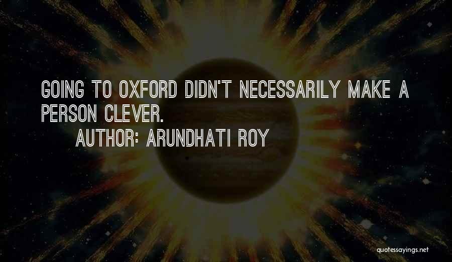 Arundhati Roy Quotes: Going To Oxford Didn't Necessarily Make A Person Clever.