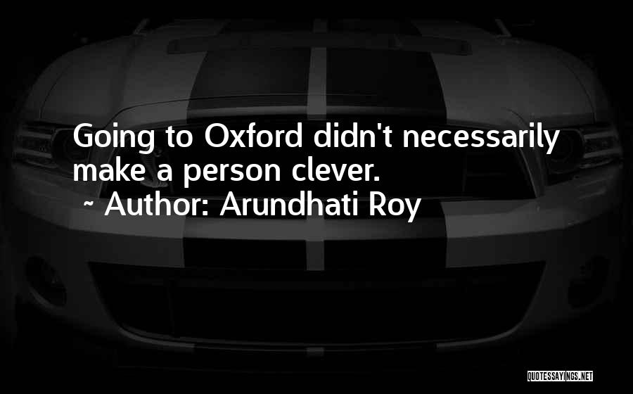 Arundhati Roy Quotes: Going To Oxford Didn't Necessarily Make A Person Clever.